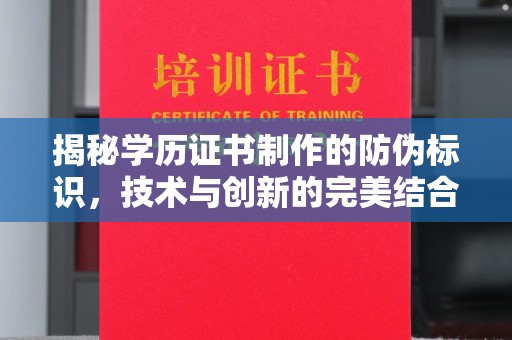 北林揭秘学历证书制作的防伪标识，技术与创新的完美结合