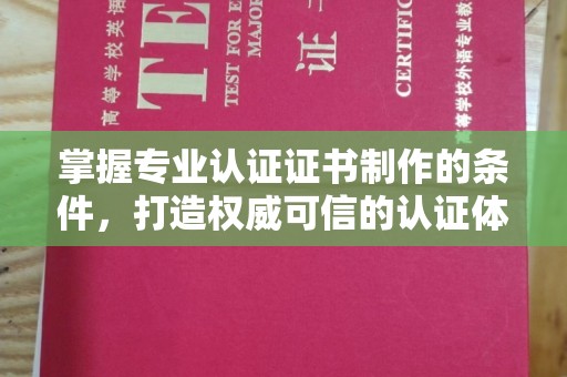 安顺掌握专业认证证书制作的条件，打造权威可信的认证体系